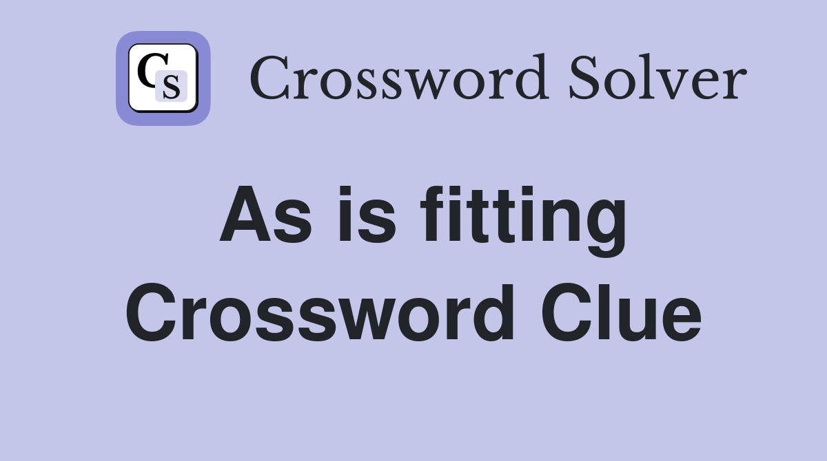 As is fitting Crossword Clue Answers Crossword Solver